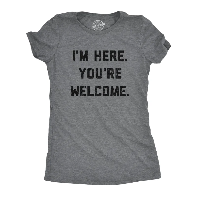 Womens I'm Here You're Welcome Tshirt Funny Sarcasm Humor Graphic Novelty Tee